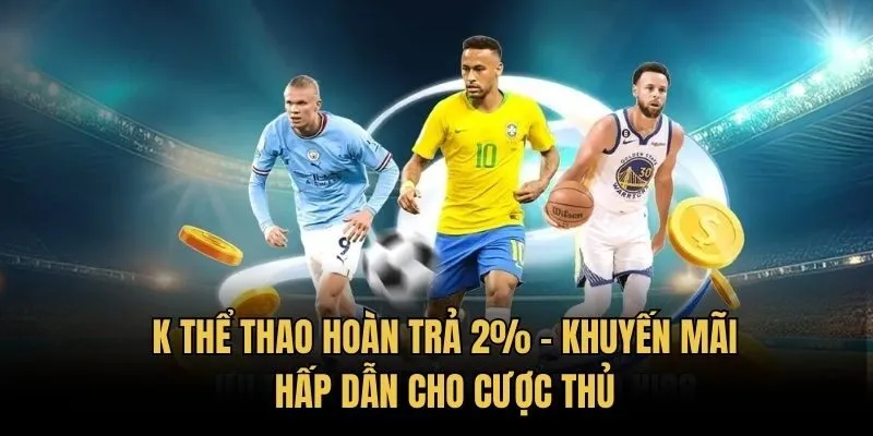 K Thể Thao Hoàn Trả 2% - Khuyến Mãi Hấp Dẫn Cho Cược Thủ