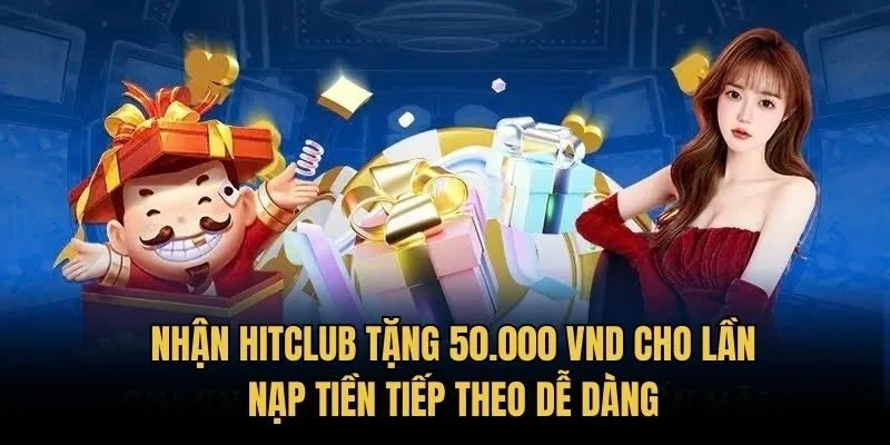 Nhận HitClub tặng 50.000 VND cho lần nạp tiền tiếp theo dễ dàng